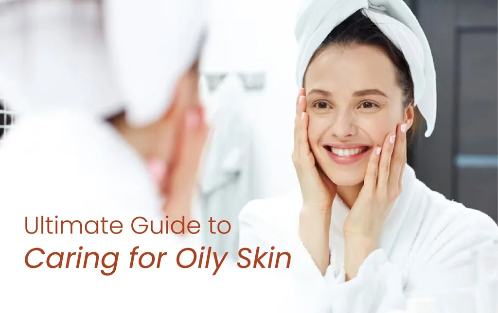 The Ultimate Guide to Caring for Oily Skin